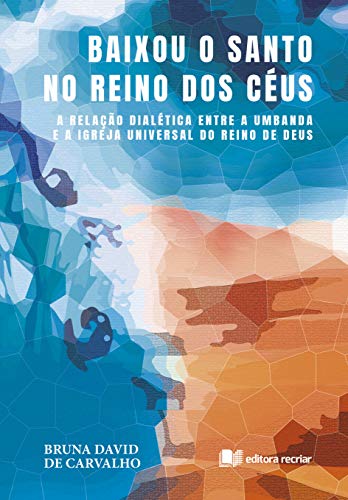 Baixou o Santo no Reino dos Céus: A relação dialética entre a umbanda e a Igreja Universal do Reino de Deus (Portuguese Edition)