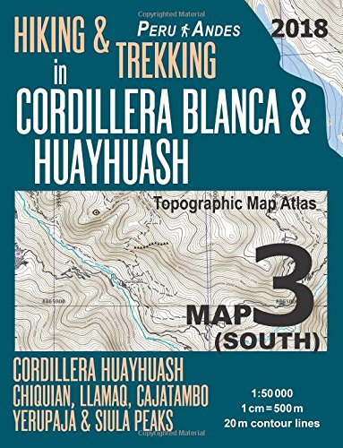 Hiking & Trekking in Cordillera Blanca & Huayhuash Map 3 (South) Cordillera Huayhuash, Chiquian, Llamaq, Cajatambo, Yerupajá & Siula Peaks Topographic ... Guide Trail Maps Peru Huaraz Huascaran)