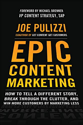 Epic Content Marketing: How to Tell a Different Story, Break through the Clutter, and Win More Customers by Marketing Less (BUSINESS BOOKS)