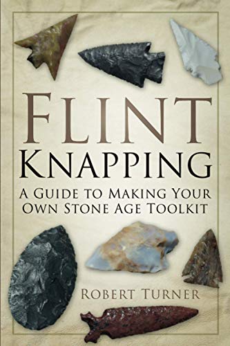 Flint Knapping: A Guide to Making Your Own Stone Age Toolkit