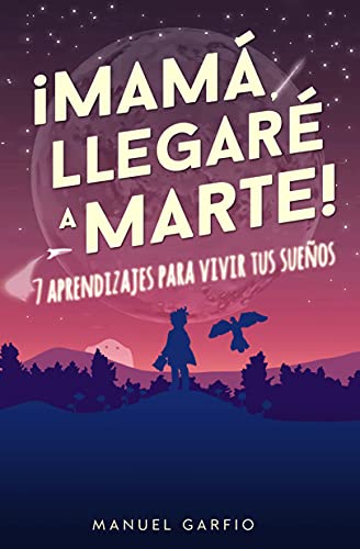 Mamá, ¡Llegaré a Marte!: 7 Aprendizajes para Vivir tus Sueños