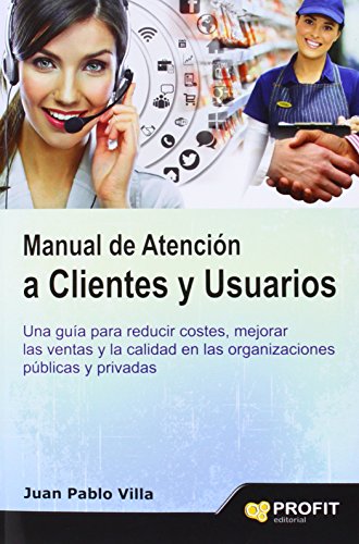 Manual de atención a clientes y usuarios: Una guía para reducir costes, mejorar las ventas y la calidad en las organizaciones públicas y privadas