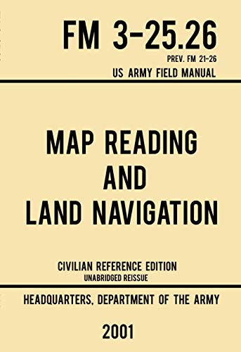 Map Reading And Land Navigation - FM 3-25.26 US Army Field Manual FM 21-26 (2001 Civilian Reference Edition): Unabridged Manual On Map Use, Orienteering, ... Skills Series Book 4) (English Edition)