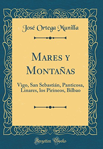 Mares y Montañas: Vigo, San Sebastián, Panticosa, Linares, los Pirineos, Bilbao (Classic Reprint)