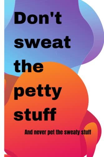 notebook Don't sweat the petty stuff. And never pet the sweaty stuff: Inspirational Quote Notebook for Women and Girls & mother | Motivational journal | notebook journal | 6 x 9 | 120 lined pages