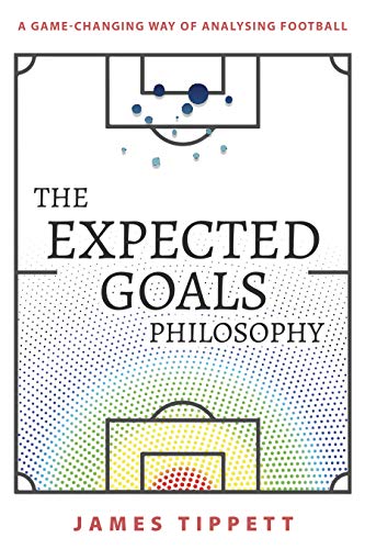 The Expected Goals Philosophy: A Game-Changing Way of Analysing Football (English Edition)