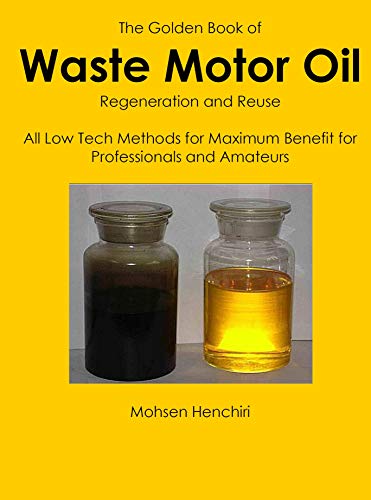 The Golden Book of Waste Motor Oil Regenration and Reuse All Low Tech Methods for Maximum Benefit for Professionals and Amateurs (Regeneration & Reuse 1) (English Edition)