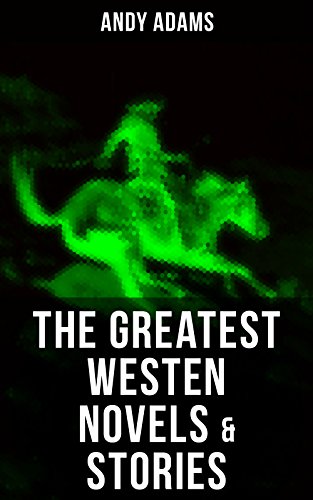 The Greatest Westen Novels & Stories of Andy Adams: The Story of a Poker Steer, The Log of a Cowboy, A College Vagabond, The Outlet, Reed Anthony… (English Edition)