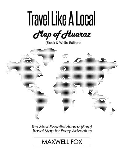 Travel Like a Local - Map of Huaraz (Black and White Edition): The Most Essential Huaraz (Peru) Travel Map for Every Adventure [Idioma Inglés]