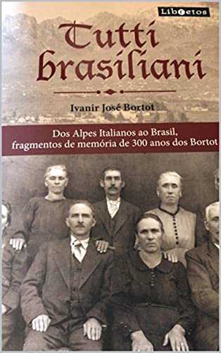 Tutti Brasiliani: Fragmentos de memória de 300 anos dos Bortot dos Alpes Italianos ao Brasil (Portuguese Edition)