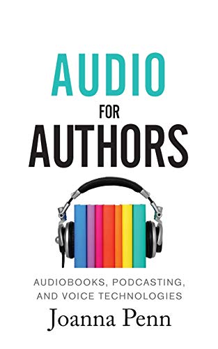 Audio For Authors: Audiobooks, Podcasting, And Voice Technologies: 11 (Books for Writers)