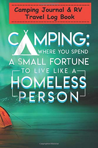 Camping Journal & RV Travel Log Book - Camping spend fortune to live like a homeless person: Perfect RV Journal/Camping Diary or Gift for Family ... for Writing: Capture Memories, Camping ...