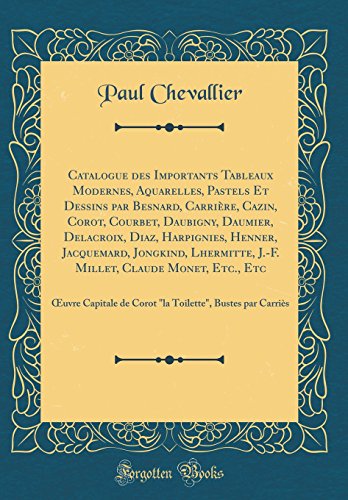 Catalogue des Importants Tableaux Modernes, Aquarelles, Pastels Et Dessins par Besnard, Carrière, Cazin, Corot, Courbet, Daubigny, Daumier, Delacroix, ... J.-F. Millet, Claude Monet, Etc., Etc: Œuvr