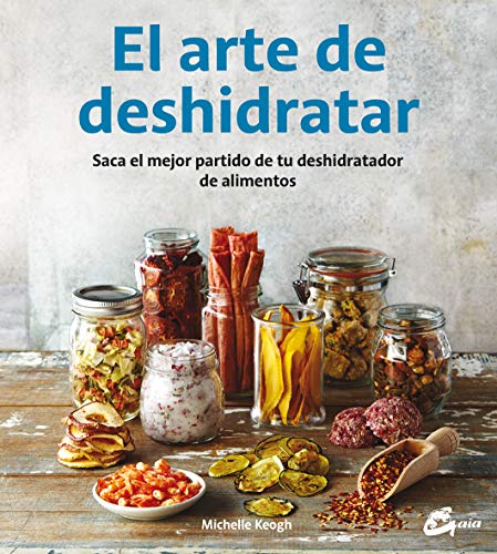 El Arte De Deshidratar. Saca El Mejor Partido De Tu Deshidratador De Alimentos (Salud natural)