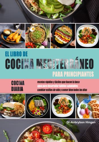 El libro de cocina mediterráneo completo para principiantes: Cocina diaria, recetas rápidas y fáciles que hacen la boca agua para desarrollar hábitos saludables, cambiar estilos de vida y comer bien