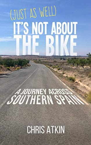 (Just As Well) It's Not About The Bike: A Journey Across Southern Spain