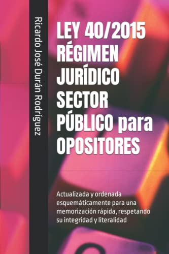 LEY 40/2015 RÉGIMEN JURÍDICO SECTOR PÚBLICO para OPOSITORES: Actualizada y ordenada esquemáticamente para una memorización rápida, respetando su integridad y literalidad