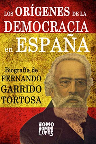 Los orígenes de la democracia en España. Biografía de Fernando Garrido Tortosa