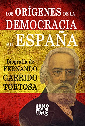 Los orígenes de la democracia en España. Biografía de Fernando Garrido Tortosa