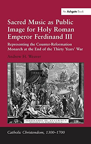 Sacred Music as Public Image for Holy Roman Emperor Ferdinand III: Representing the Counter-Reformation Monarch at the End of the Thirty Years' War (Catholic Christendom, 1300-1700)