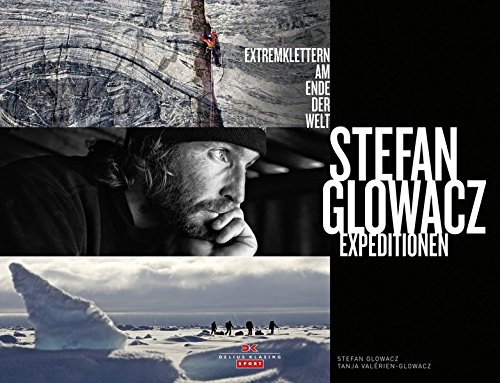 Stefan Glowacz Expeditionen: Extremklettern am Ende der Welt