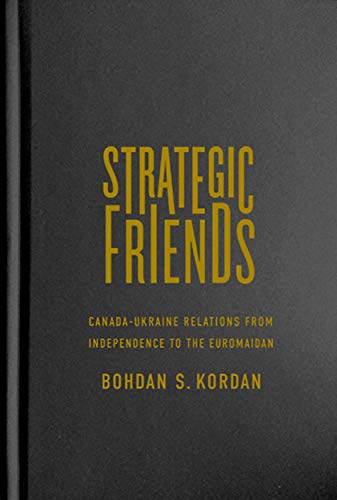 Strategic Friends: Canada-Ukraine Relations from Independence to the Euromaidan (Volume 2) (McGill-Queen’s Studies in Ethnic History)