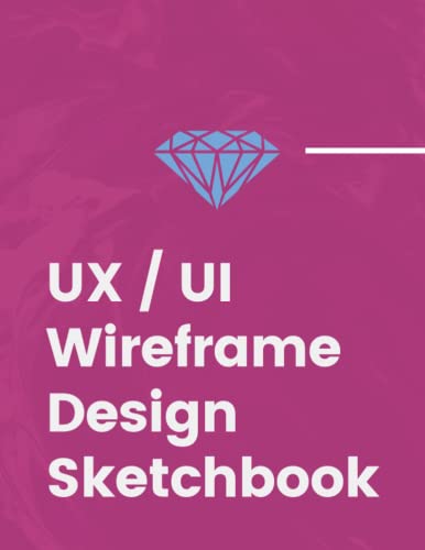 UX / UI Wireframe Design Sketchbook: User Interface & User Experience Wireframe Sketchbook for App Designers and Developers Suitable for Beginners and Experts.