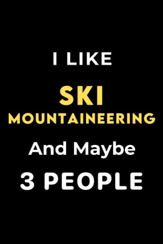 I Like Ski mountaineering and Maybe 3 People: Funny Composition Notebook Journal Birthday Present Gift for Ski mountaineering Lovers - 110pages