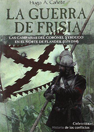 La Guerra De Frisia: Las campañas del coronel Verdugo en el norte de Flandes (1579-1594): 3 (Historia de los Conflictos)