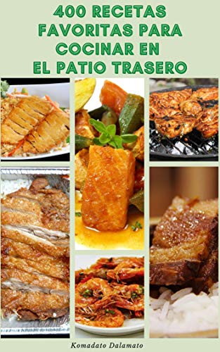 400 Recetas Favoritas Para Cocinar En El Patio Trasero : Disfrutar De La Cocina Al Aire Libre - Recetas Para Filetes, Hamburguesas, Cordero, Cerdo, Aves, Pescado, Pollo Frito, Sándwiches, Verduras