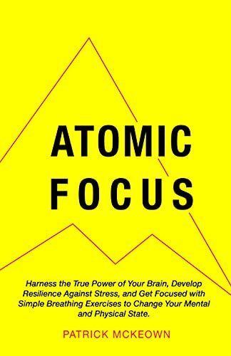 Atomic Focus: Harness the True Power of Your Brain, Develop Resilience Against Stress, and Get Focused with Simple Breathing Exercises to Change Your Mental and Physical State (English Edition)