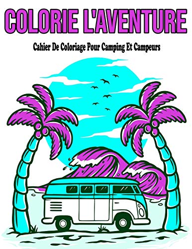 Colorie L'Aventure : Cahier De Coloriage Pour Camping Et Campeurs: Livre De Coloriage Pour Adultes Nature Et Paysage