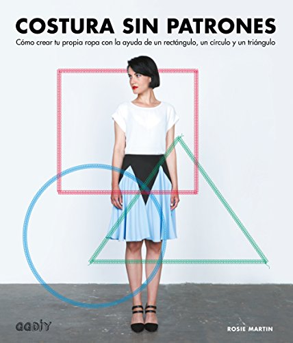 Costura sin patrones: Cómo crear tu propia ropa con la ayuda de un rectángulo, un círculo y un triángulo (GGDIY)