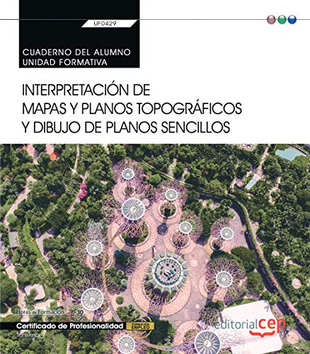 Cuaderno del alumno. Interpretación de mapas y planos topográficos y dibujo de planos sencillos (UF0429). Certificados de porfesionalidad. Jardinería y restauración del paisaje (AGAO0308)