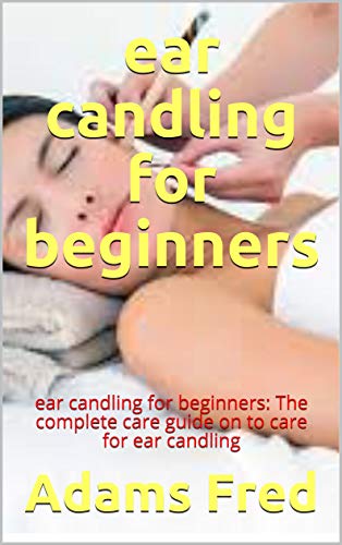 ear candling for beginners: ear candling for beginners: The complete care guide on to care for ear candling (English Edition)