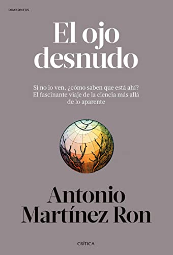 El ojo desnudo: Si no lo ven, ¿cómo saben que está ahí? El fascinante viaje de la ciencia más allá de lo aparente (Drakontos)