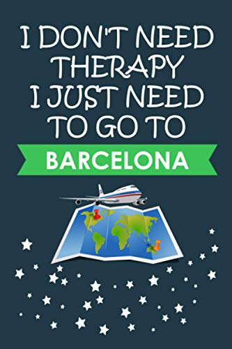 I Don't Need Therapy I Just Need To Go To Barcelona: Barcelona Journal Gift For Travellers, Campers, Backpackers, Personalized Notebook For Traveller ... Barcelona, Journal Present Idea For Explorers