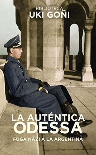 La auténtica Odessa: Fuga nazi a Argentina (Biblioteca Uki Goñi nº 3)