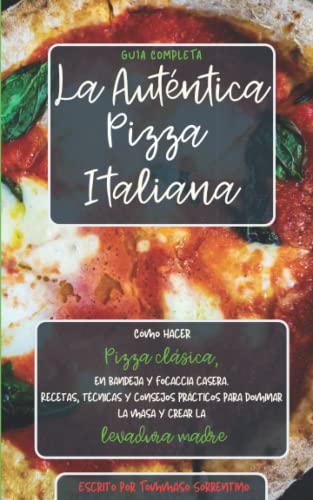 La Auténtica Pizza Italiana: Cómo hacer Pizza clásica, en bandeja y Focaccia casera. Recetas, técnicas y consejos prácticos para dominar la masa y crear la Levadura Madre. Guía completa