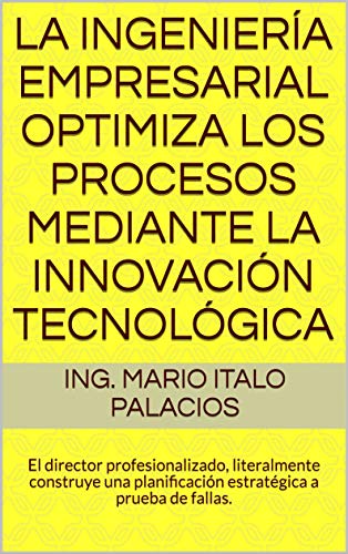 LA INGENIERÍA EMPRESARIAL OPTIMIZA LOS PROCESOS MEDIANTE LA INNOVACIÓN TECNOLÓGICA: El director profesionalizado, literalmente construye una planificación estratégica a prueba de fallas.