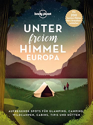 Lonely Planet Unter freiem Himmel Europa: Aufregende Spots für Glamping, Camping, Wildcampen, Cabins, Tipis und Hütten