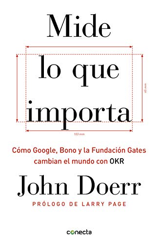 Mide lo que importa: Cómo Google, Bono y la Fundación Gates cambian el mundo con OKR