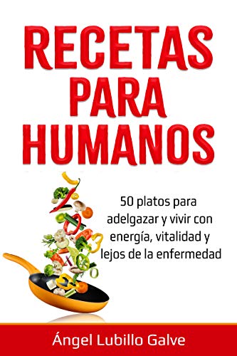 RECETAS PARA HUMANOS: 50 Platos para estar delgado y disfrutar de la vida con energía, vitalidad y lejos de la enfermedad