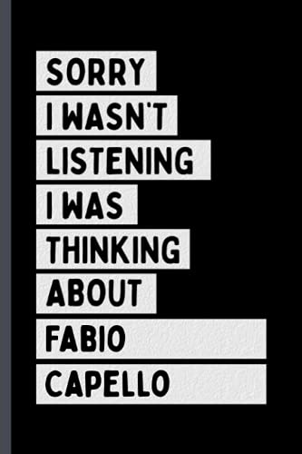 Sorry I Wasn't Listening I Was Thinking About Fabio Capello: Perfect Notebook Gift For Fabio Capello Fans/Lovers , 110 Lined Pages, Fabio Capello Notebook