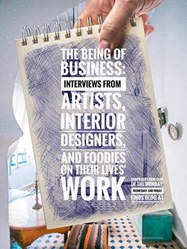 The Being of Business: Interviews by Artists, Interior Designers, and Foodies on their Lives' Work (English Edition)