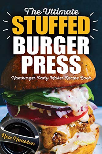 The Ultimate Stuffed Burger Press Hamburger Patty Maker Recipe Book: Cookbook Guide for Express Home, Grilling, Camping, Sports Events or Tailgating, ... Crafted Sliders: Volume 1 (Stuffed Burgers)