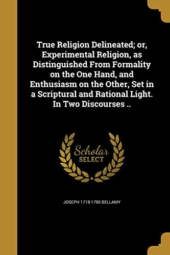 True Religion Delineated; Or, Experimental Religion, as Distinguished from Formality on the One Hand, and Enthusiasm on the Other, Set in a Scriptural and Rational Light. in Two Discourses ..