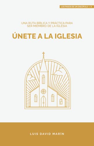 Únete a la Iglesia: Una ruta bíblica y práctica para ser miembro de la miembro de la Iglesia (Los pasos de un discípulo)