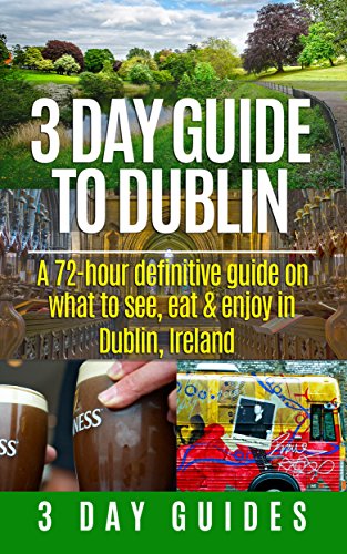 3 Day Guide to Dublin: A 72-hour Definitive Guide on What to See, Eat and Enjoy in Dublin, Ireland (3 Day Travel Guides Book 11) (English Edition)