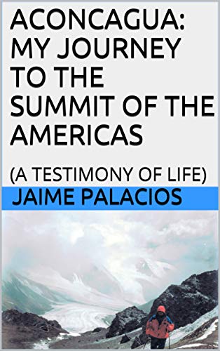 ACONCAGUA: MY JOURNEY TO THE SUMMIT OF THE AMERICAS: (A TESTIMONY OF LIFE) (English Edition)